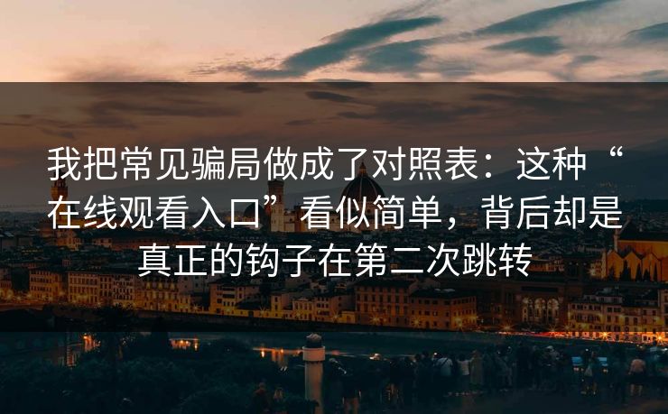 我把常见骗局做成了对照表：这种“在线观看入口”看似简单，背后却是真正的钩子在第二次跳转-第1张图片-每日大赛官方页