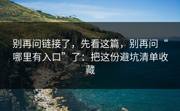 别再问链接了，先看这篇，别再问“哪里有入口”了：把这份避坑清单收藏-第1张图片-每日大赛官方页