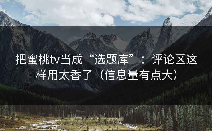 把蜜桃tv当成“选题库”：评论区这样用太香了（信息量有点大）-第1张图片-每日大赛官方页