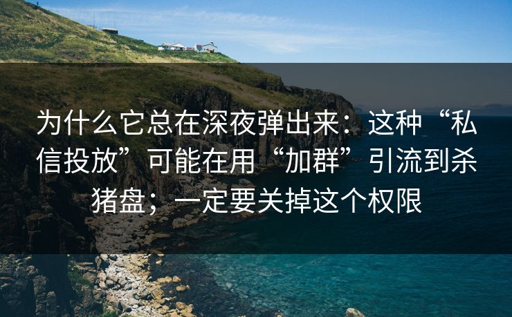 为什么它总在深夜弹出来：这种“私信投放”可能在用“加群”引流到杀猪盘；一定要关掉这个权限-第1张图片-每日大赛官方页