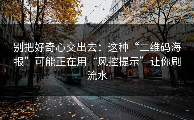 别把好奇心交出去：这种“二维码海报”可能正在用“风控提示”让你刷流水-第1张图片-每日大赛官方页