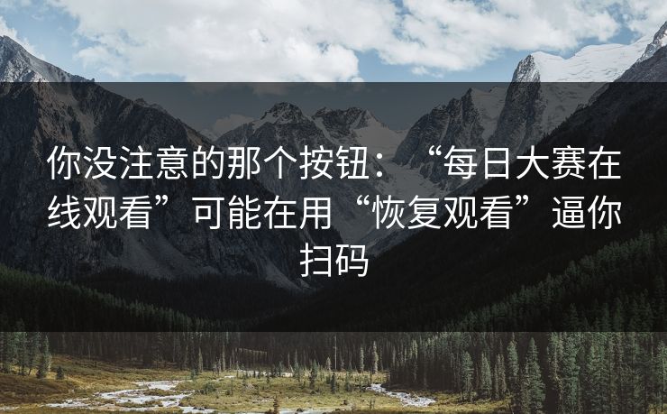 你没注意的那个按钮：“每日大赛在线观看”可能在用“恢复观看”逼你扫码