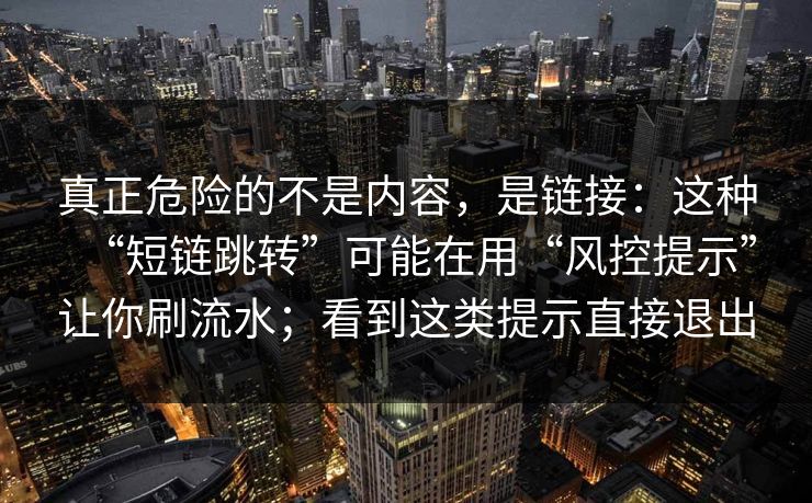 真正危险的不是内容，是链接：这种“短链跳转”可能在用“风控提示”让你刷流水；看到这类提示直接退出-第1张图片-每日大赛官方页