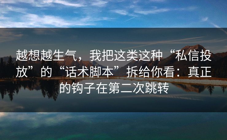 越想越生气，我把这类这种“私信投放”的“话术脚本”拆给你看：真正的钩子在第二次跳转-第1张图片-每日大赛官方页