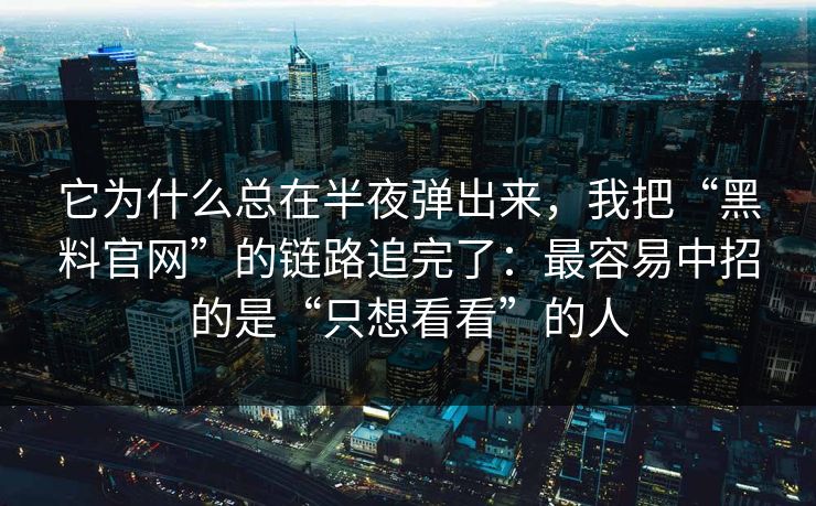 它为什么总在半夜弹出来，我把“黑料官网”的链路追完了：最容易中招的是“只想看看”的人