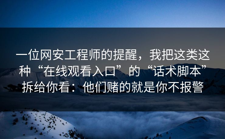 一位网安工程师的提醒，我把这类这种“在线观看入口”的“话术脚本”拆给你看：他们赌的就是你不报警